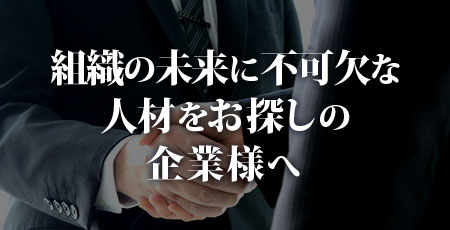 組織の未来に不可欠な人材をお探しの企業様へ